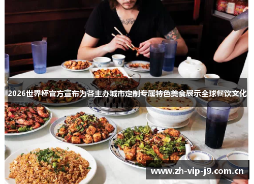 2026世界杯官方宣布为各主办城市定制专属特色美食展示全球餐饮文化 2026世界杯官方宣布为各主办城市定制专属特色美食展示全球餐饮文化