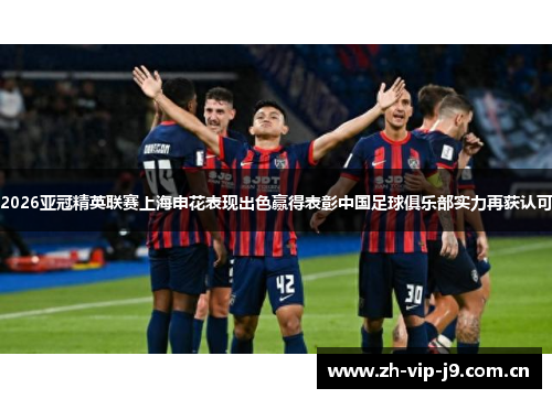 2026亚冠精英联赛上海申花表现出色赢得表彰中国足球俱乐部实力再获认可 2026亚冠精英联赛上海申花表现出色赢得表彰中国足球俱乐部实力再获认可