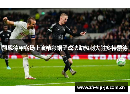 凯恩德甲客场上演精彩帽子戏法助热刺大胜多特蒙德