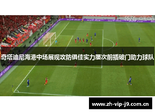 奇塔迪尼海港中场展现攻防俱佳实力屡次前插破门助力球队